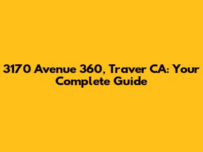 3170 Avenue 360, Traver CA: Your Complete Guide