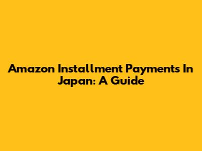 Amazon Installment Payments In Japan: A Guide