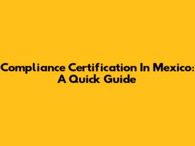 Compliance Certification In Mexico: A Quick Guide