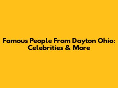 Famous People From Dayton Ohio: Celebrities & More