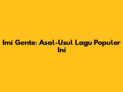 Imi Gente: Asal-Usul Lagu Populer Ini
