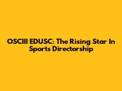 OSCIII EDUSC: The Rising Star In Sports Directorship