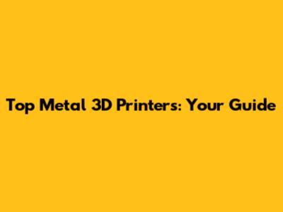 Top Metal 3D Printers: Your Guide